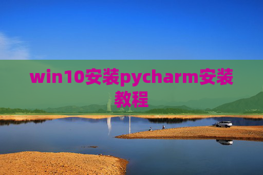 win10安装pycharm安装教程 win10安装pycharm安装教程
